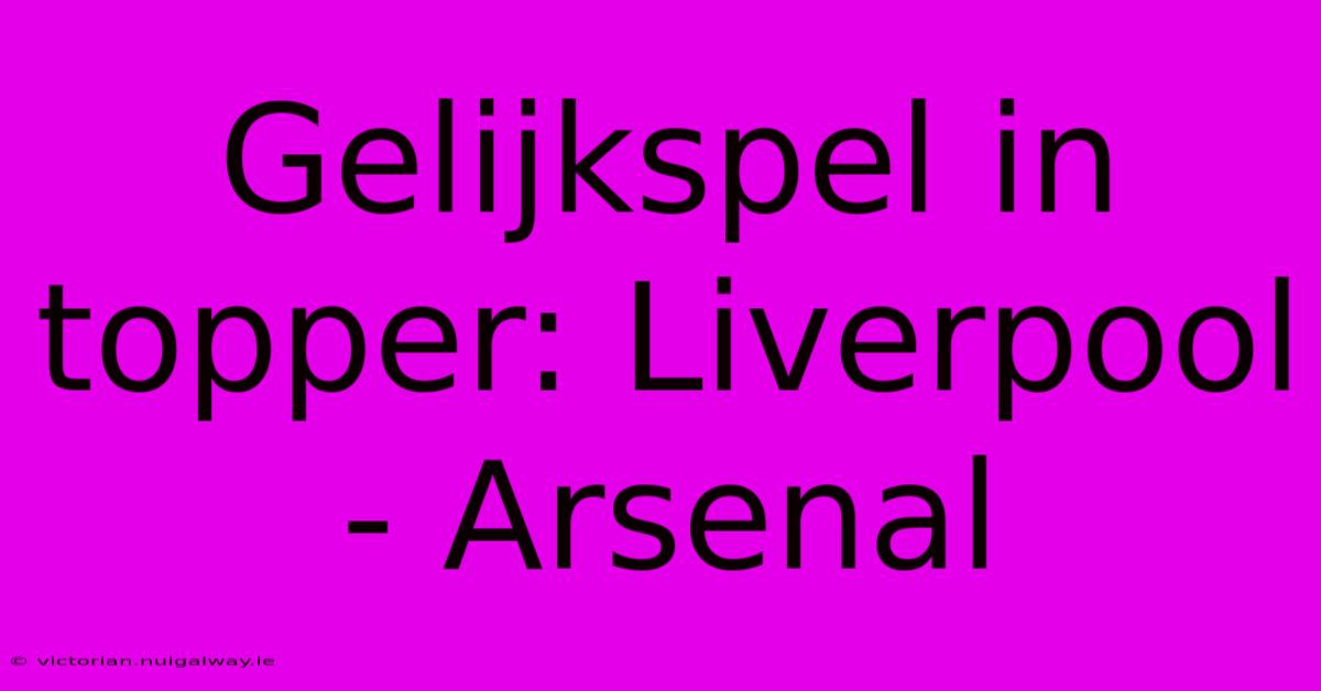 Gelijkspel In Topper: Liverpool - Arsenal