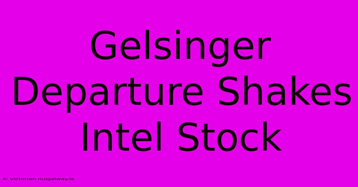 Gelsinger Departure Shakes Intel Stock