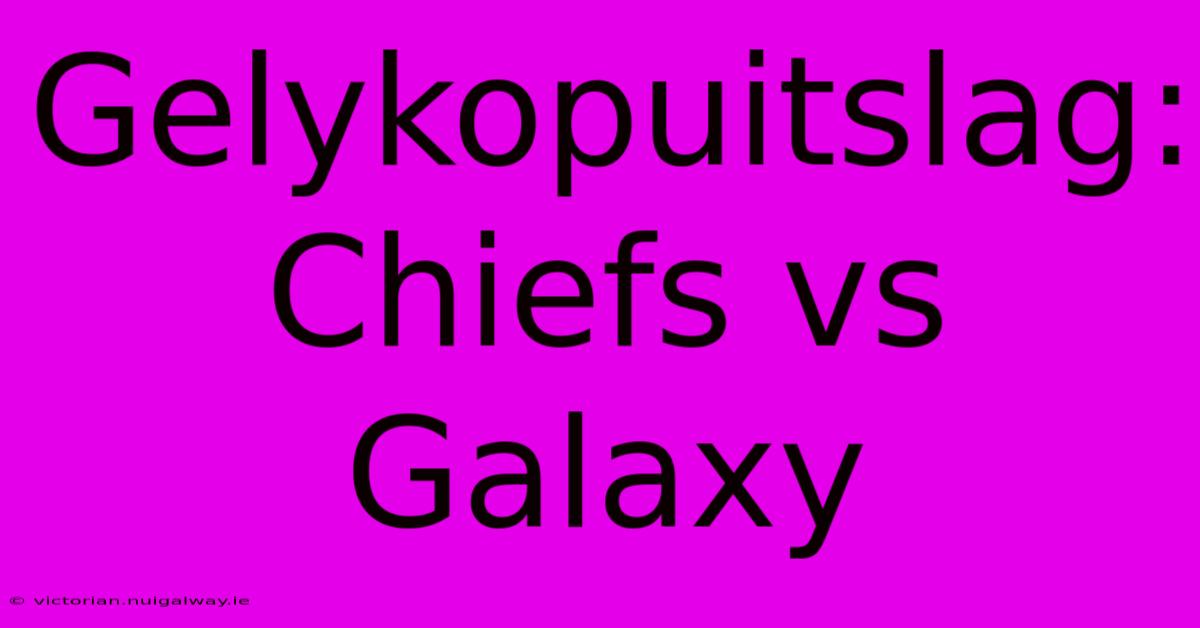 Gelykopuitslag: Chiefs Vs Galaxy