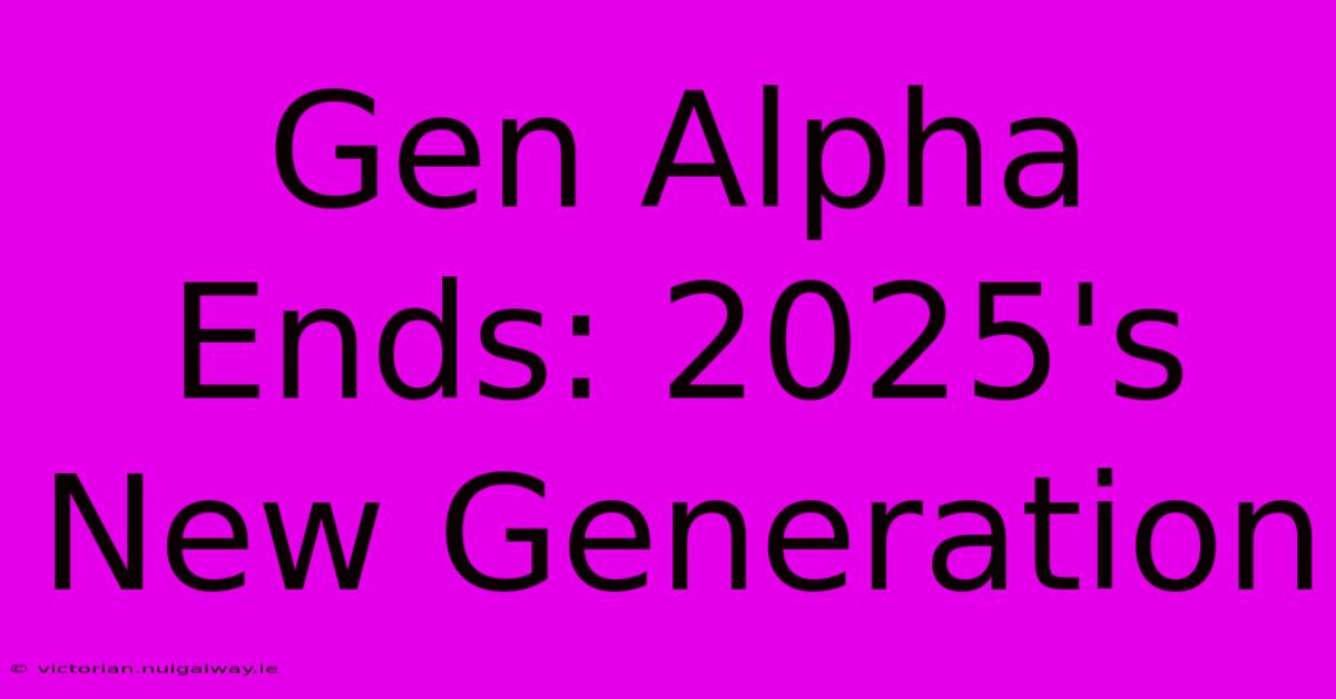 Gen Alpha Ends: 2025's New Generation