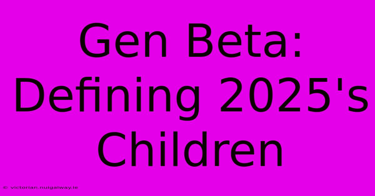 Gen Beta: Defining 2025's Children