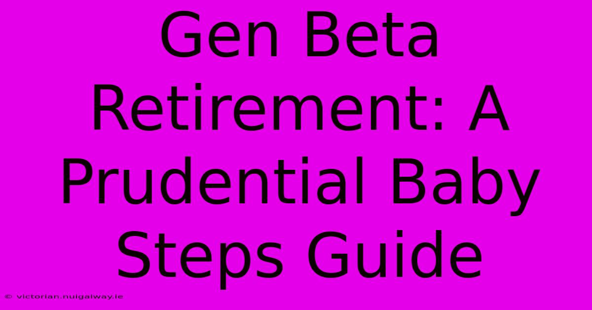 Gen Beta Retirement: A Prudential Baby Steps Guide