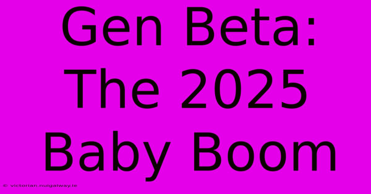 Gen Beta: The 2025 Baby Boom