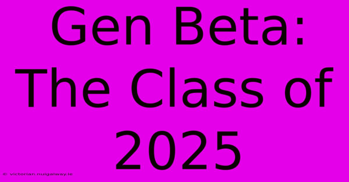 Gen Beta: The Class Of 2025