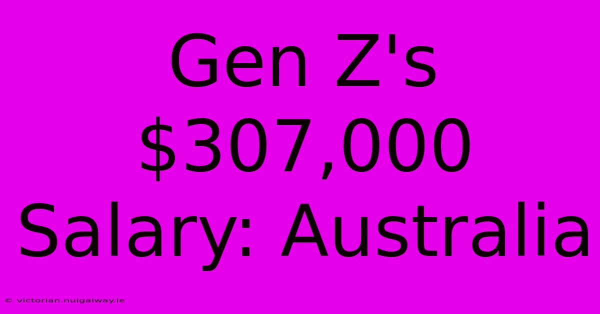 Gen Z's $307,000 Salary: Australia