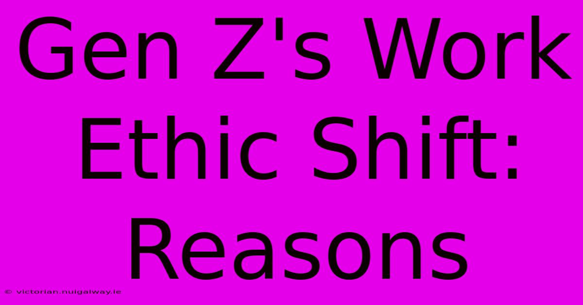 Gen Z's Work Ethic Shift: Reasons