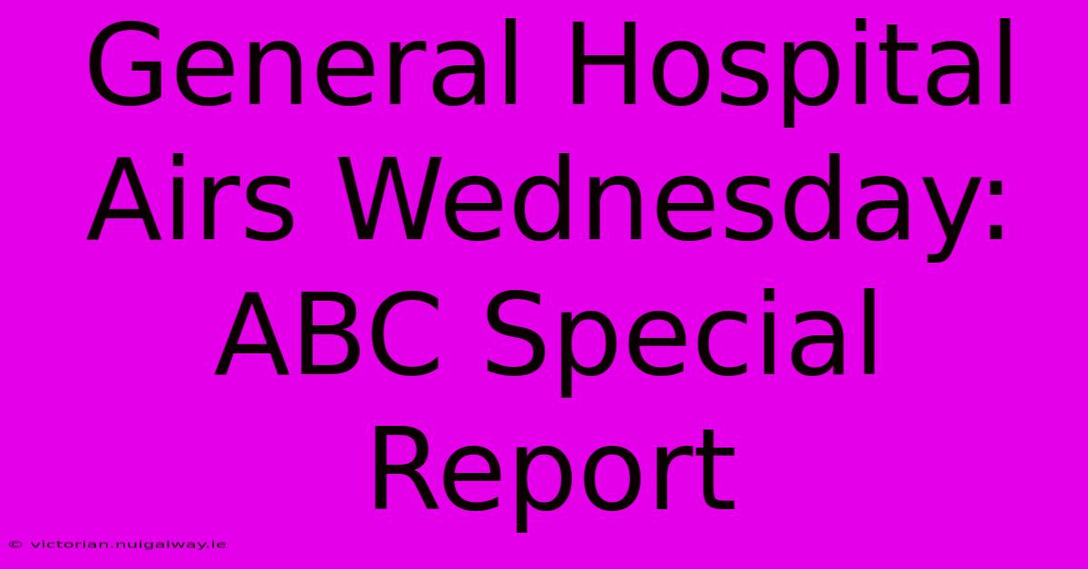 General Hospital Airs Wednesday: ABC Special Report