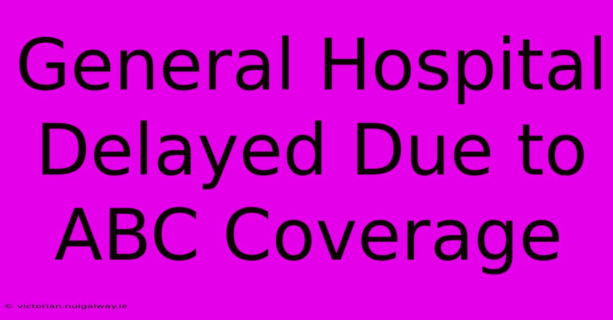 General Hospital Delayed Due To ABC Coverage