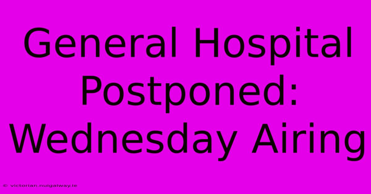 General Hospital Postponed: Wednesday Airing