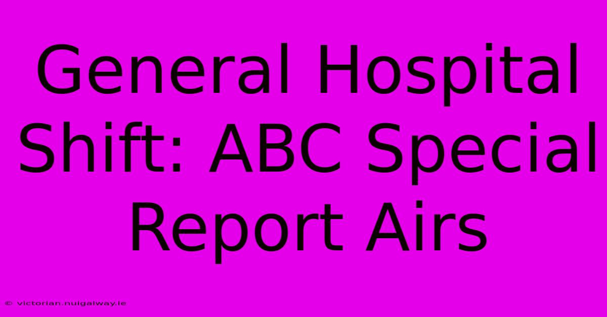 General Hospital Shift: ABC Special Report Airs