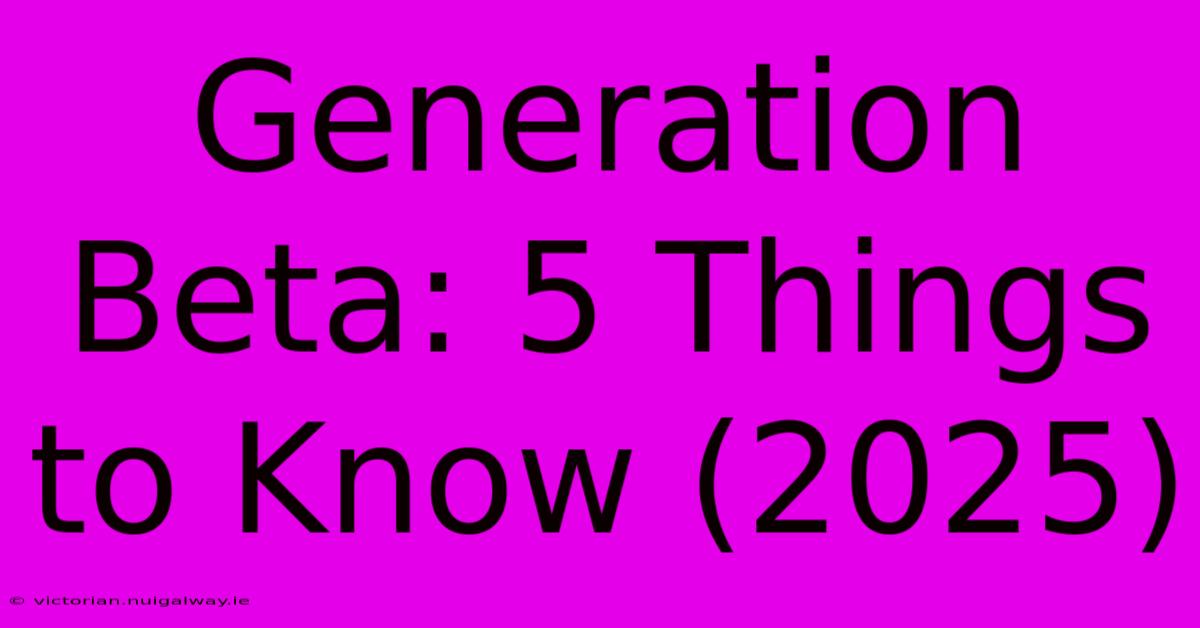 Generation Beta: 5 Things To Know (2025)