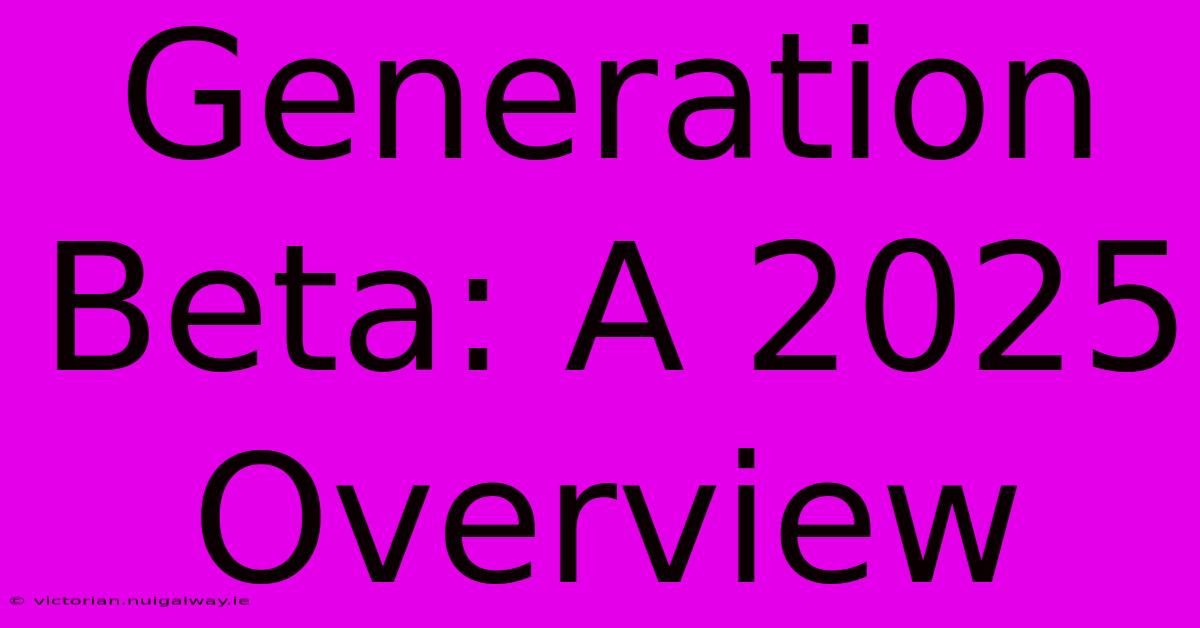 Generation Beta: A 2025 Overview