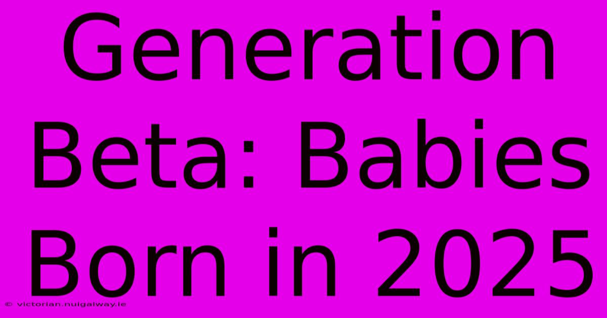 Generation Beta: Babies Born In 2025