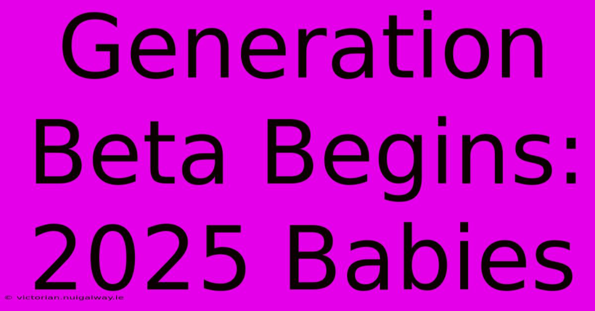 Generation Beta Begins: 2025 Babies