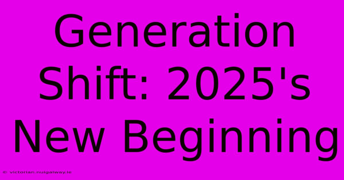 Generation Shift: 2025's New Beginning