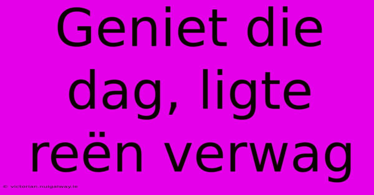 Geniet Die Dag, Ligte Reën Verwag