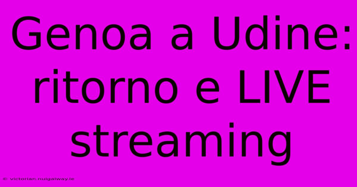 Genoa A Udine: Ritorno E LIVE Streaming