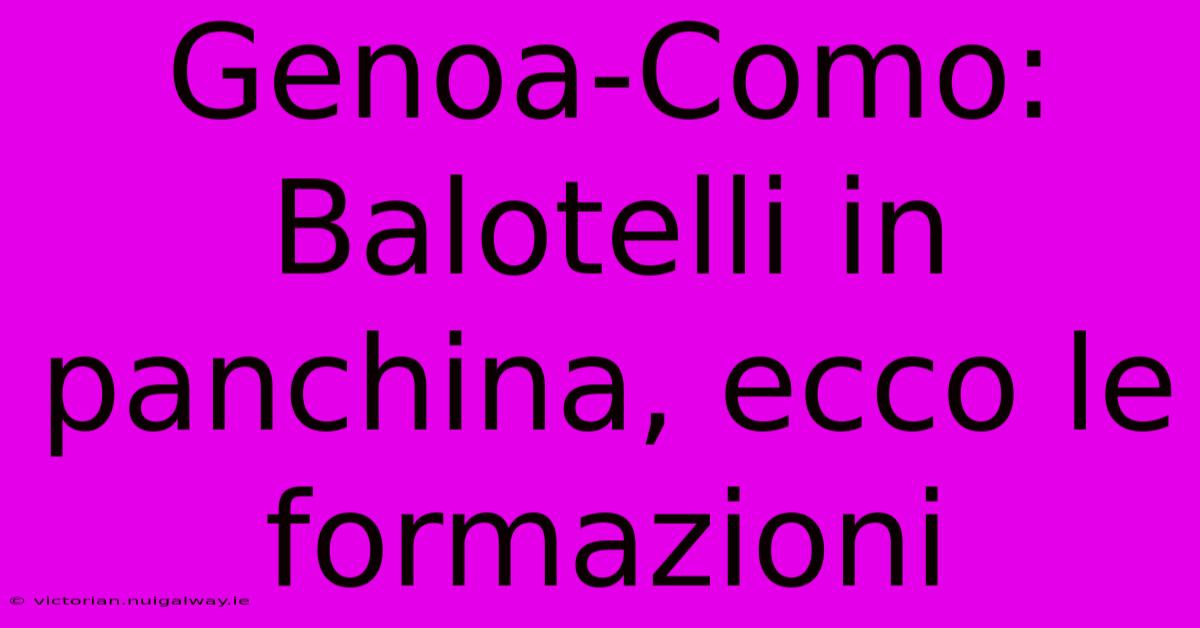 Genoa-Como: Balotelli In Panchina, Ecco Le Formazioni
