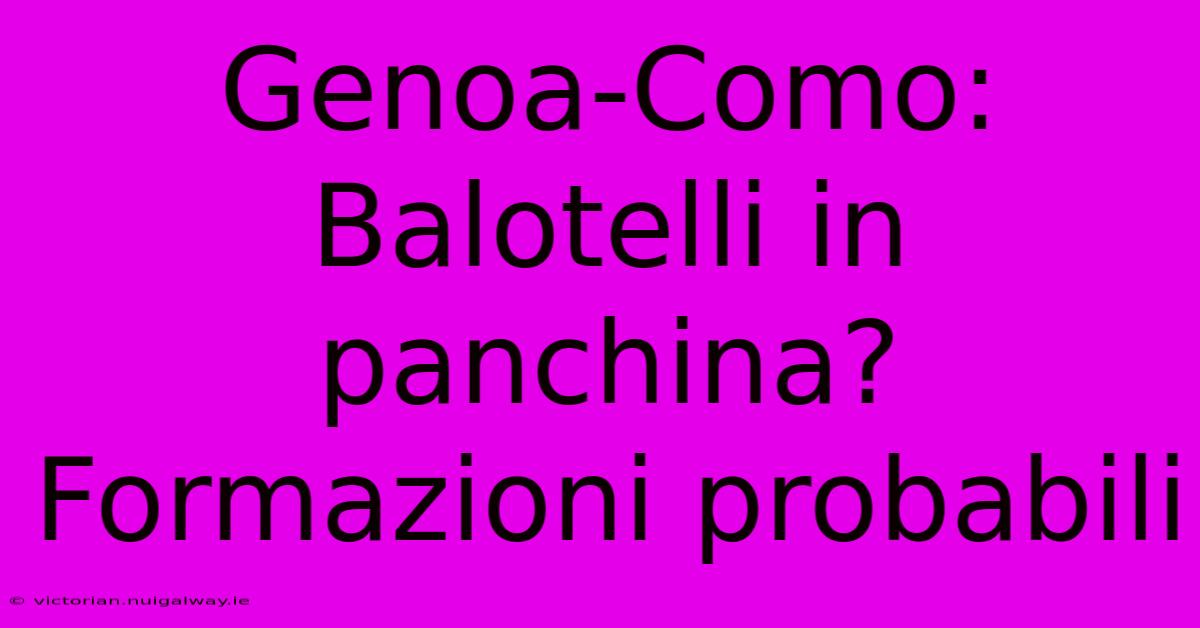 Genoa-Como: Balotelli In Panchina? Formazioni Probabili