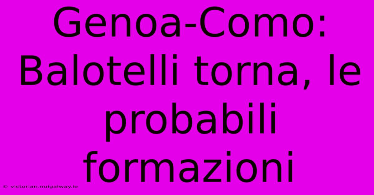 Genoa-Como: Balotelli Torna, Le Probabili Formazioni