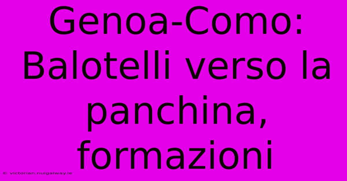 Genoa-Como: Balotelli Verso La Panchina, Formazioni
