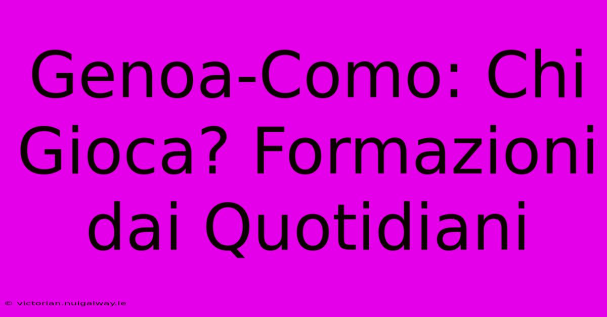 Genoa-Como: Chi Gioca? Formazioni Dai Quotidiani 