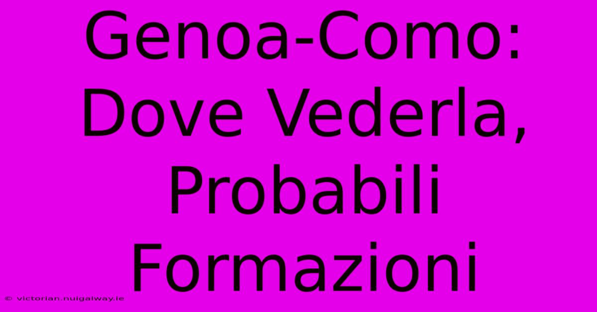 Genoa-Como: Dove Vederla, Probabili Formazioni