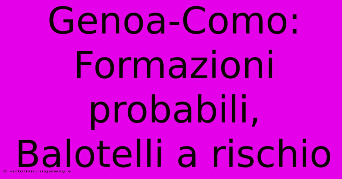 Genoa-Como: Formazioni Probabili, Balotelli A Rischio