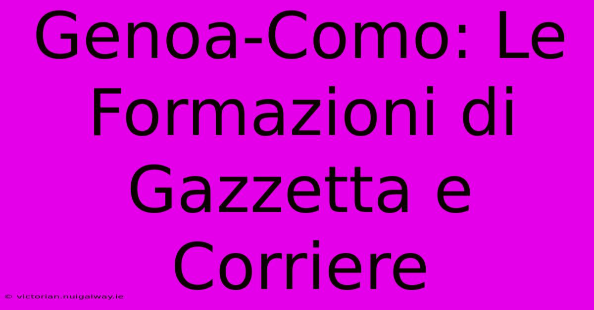 Genoa-Como: Le Formazioni Di Gazzetta E Corriere