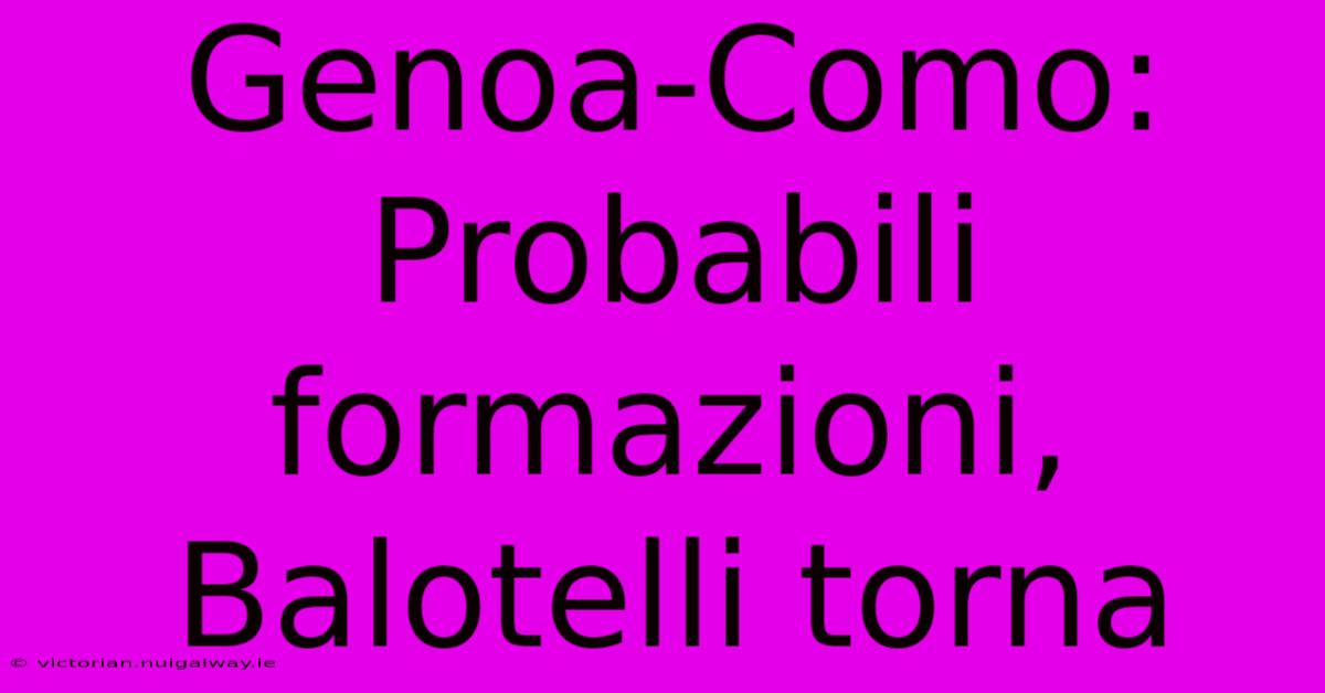 Genoa-Como: Probabili Formazioni, Balotelli Torna