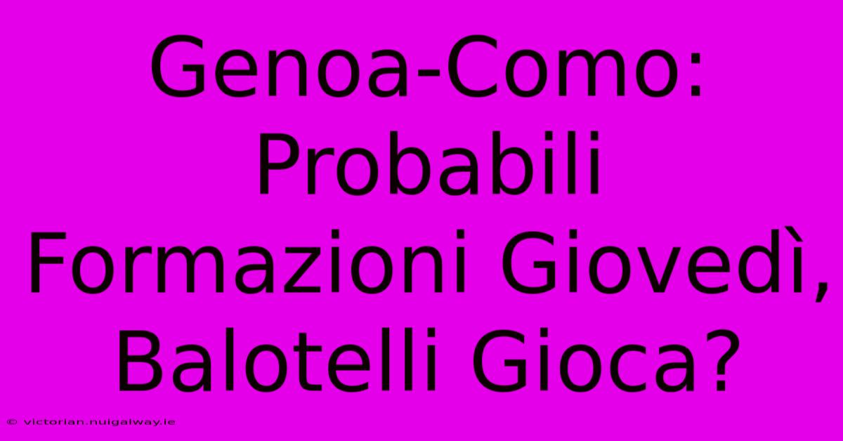 Genoa-Como: Probabili Formazioni Giovedì, Balotelli Gioca?