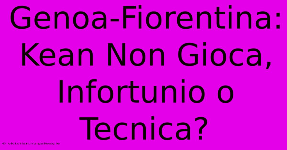 Genoa-Fiorentina: Kean Non Gioca, Infortunio O Tecnica?