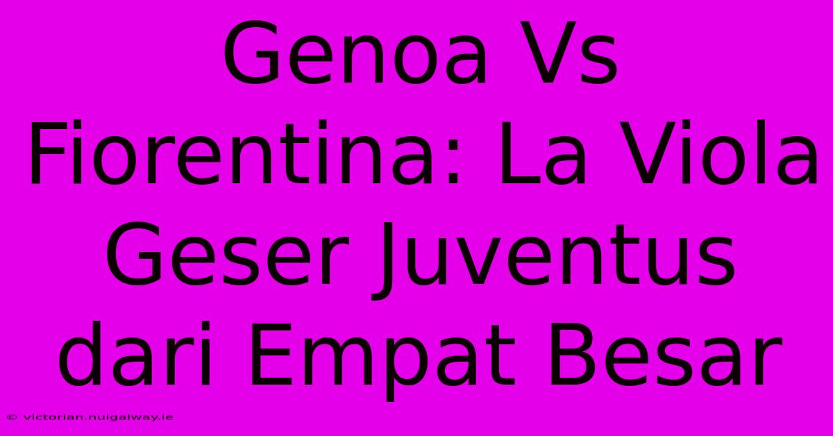 Genoa Vs Fiorentina: La Viola Geser Juventus Dari Empat Besar