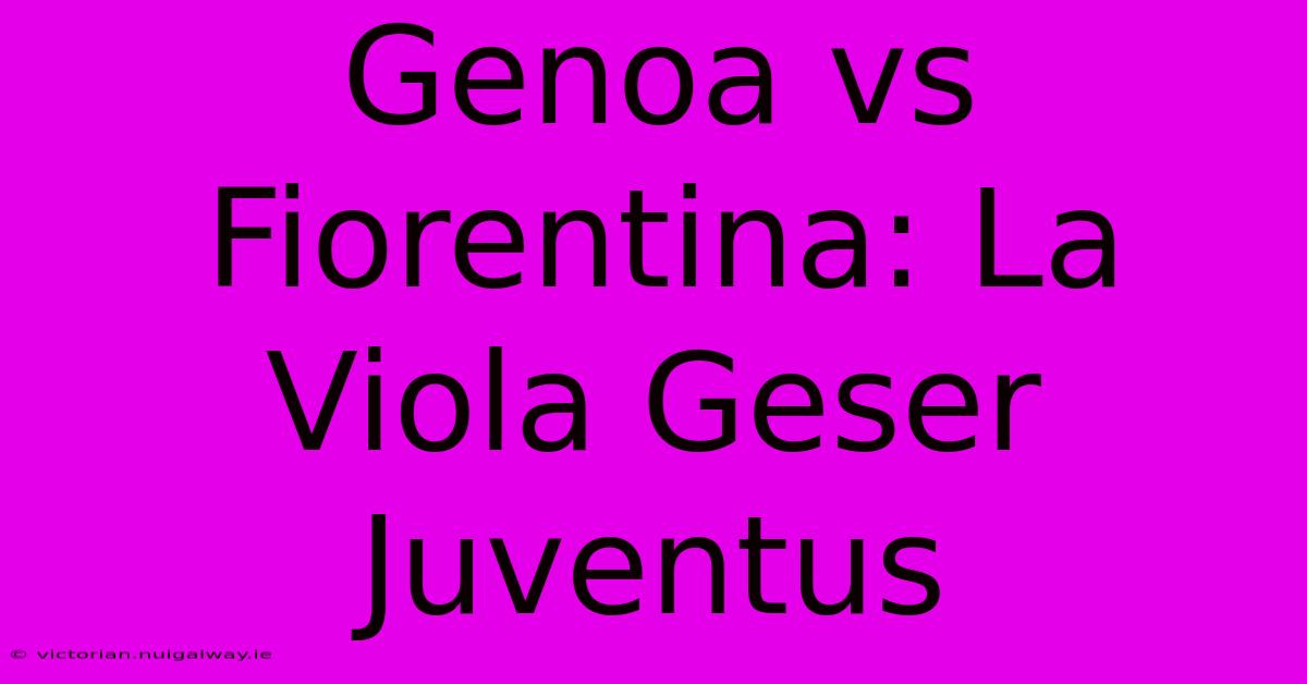 Genoa Vs Fiorentina: La Viola Geser Juventus