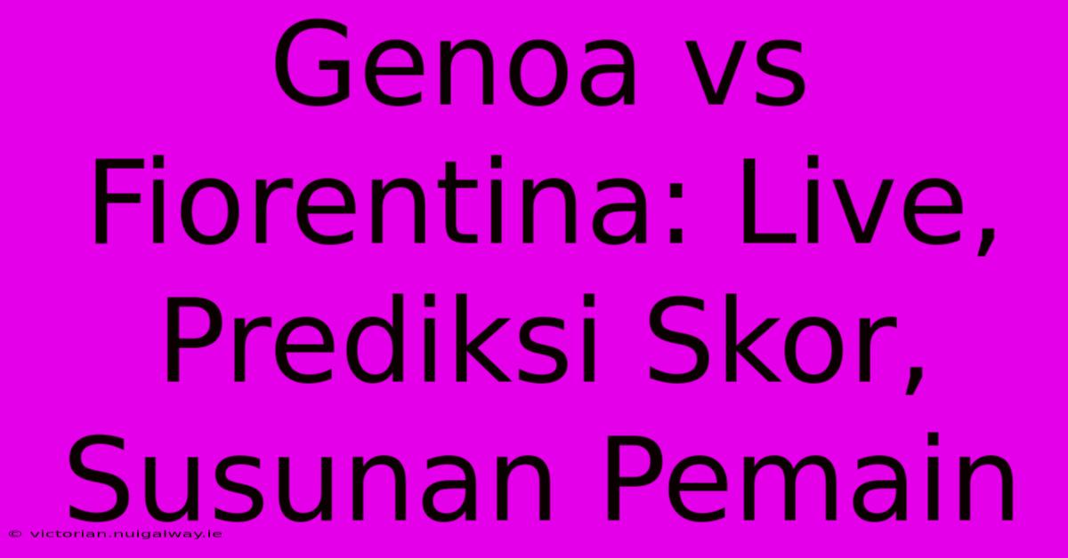 Genoa Vs Fiorentina: Live, Prediksi Skor, Susunan Pemain 