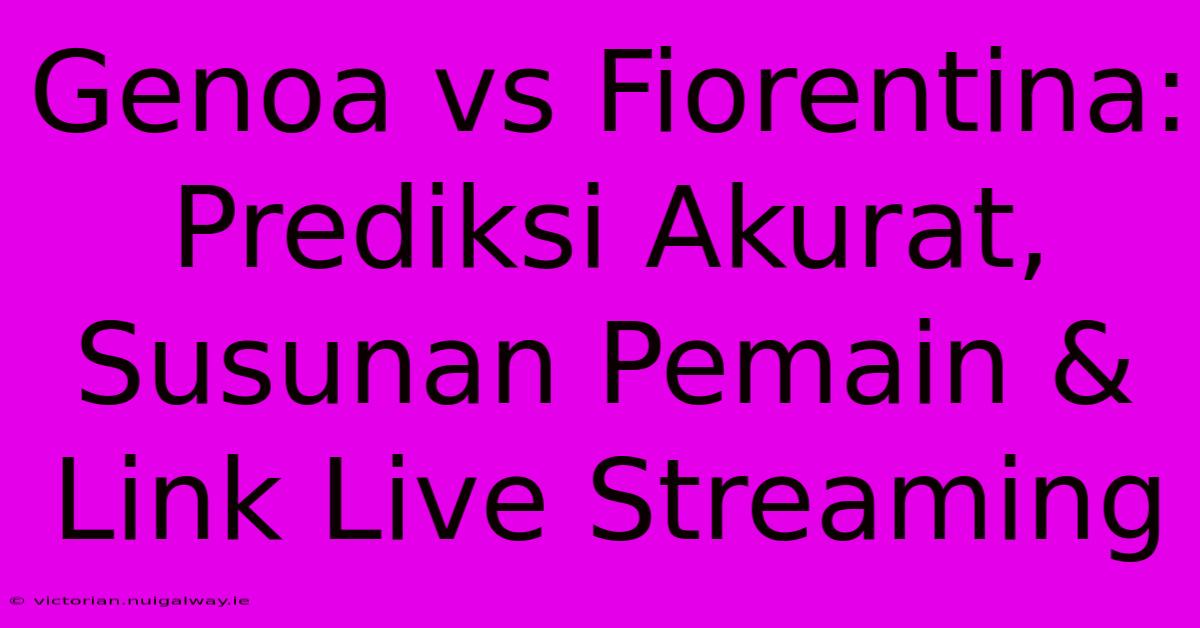 Genoa Vs Fiorentina: Prediksi Akurat, Susunan Pemain & Link Live Streaming