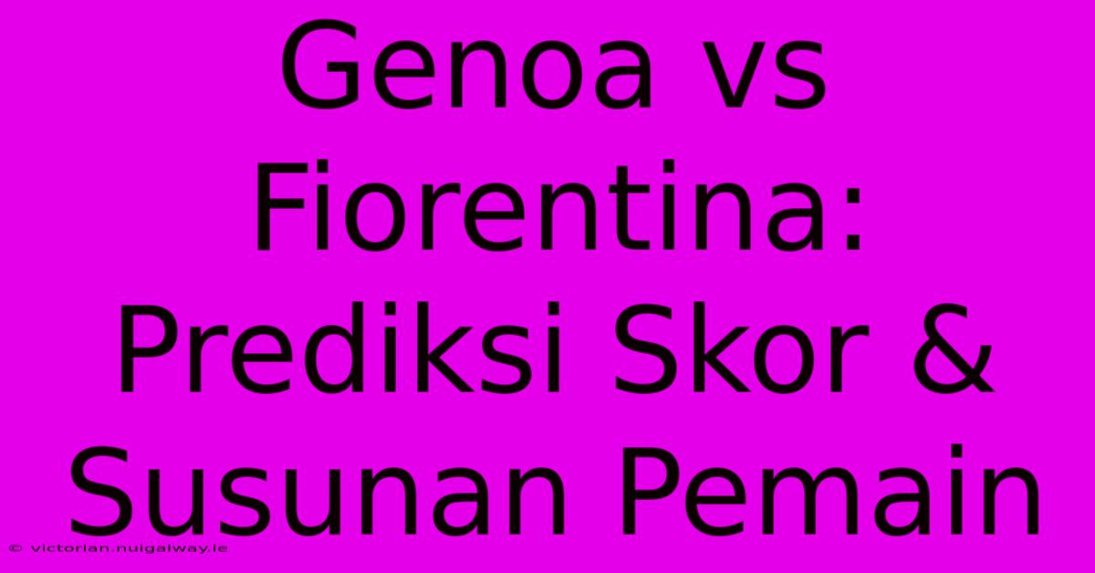 Genoa Vs Fiorentina: Prediksi Skor & Susunan Pemain