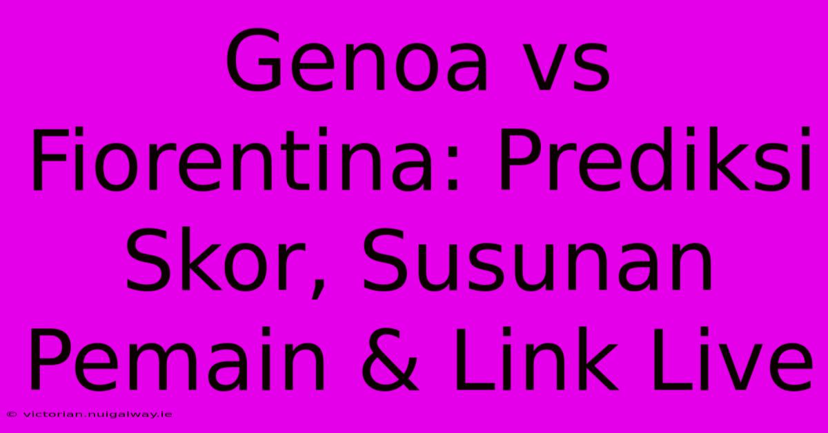 Genoa Vs Fiorentina: Prediksi Skor, Susunan Pemain & Link Live