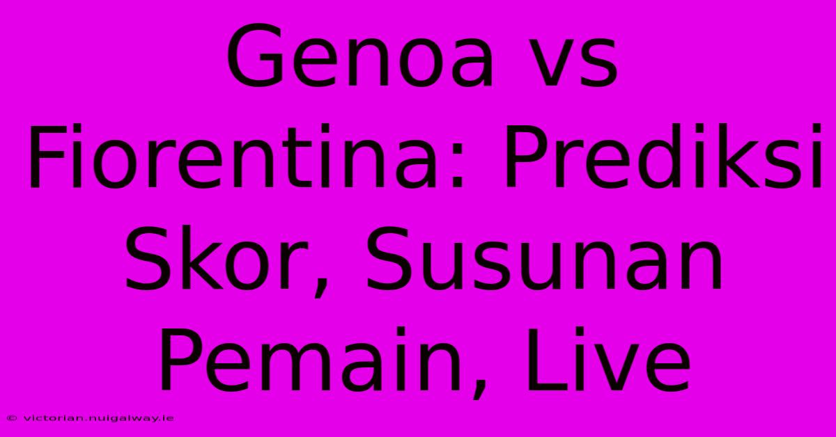 Genoa Vs Fiorentina: Prediksi Skor, Susunan Pemain, Live