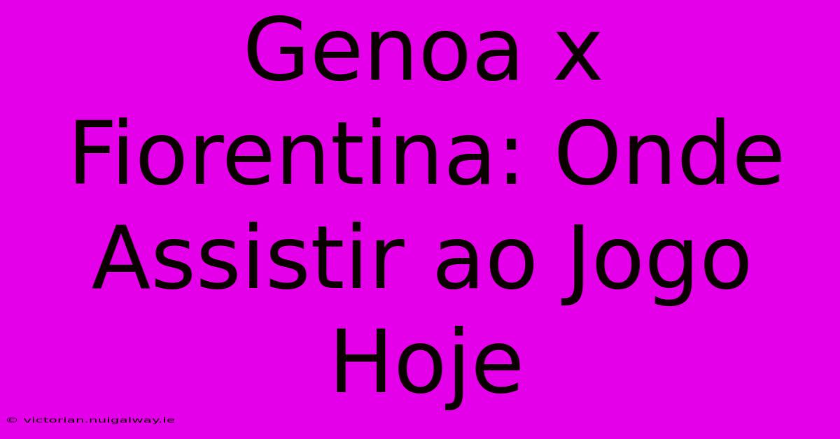 Genoa X Fiorentina: Onde Assistir Ao Jogo Hoje