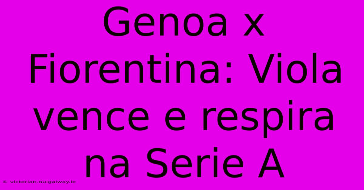 Genoa X Fiorentina: Viola Vence E Respira Na Serie A