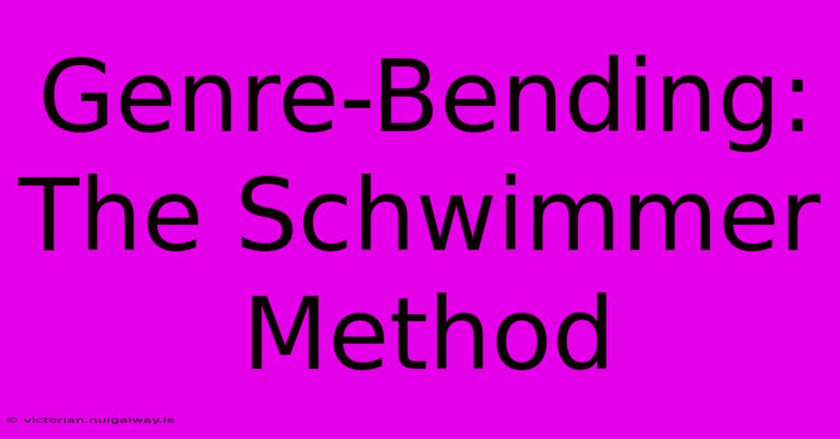 Genre-Bending: The Schwimmer Method