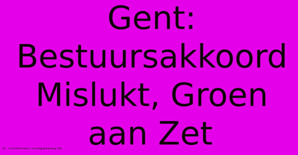 Gent: Bestuursakkoord Mislukt, Groen Aan Zet