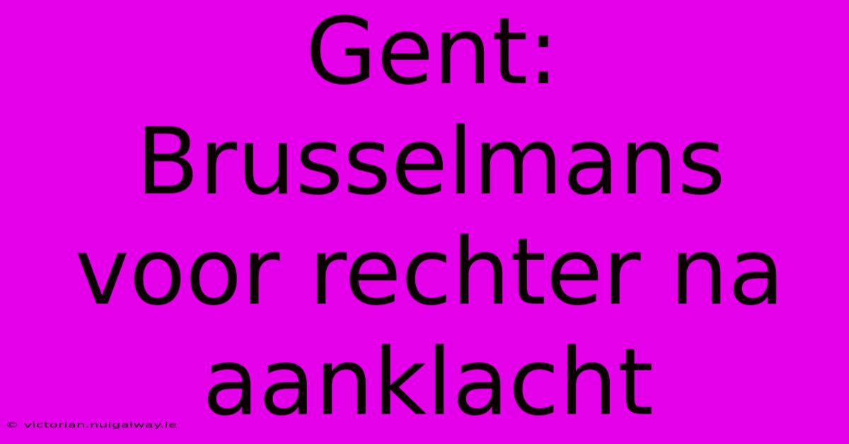 Gent: Brusselmans Voor Rechter Na Aanklacht 