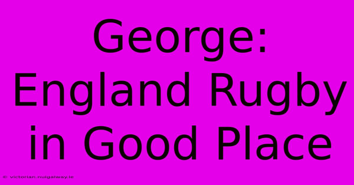 George: England Rugby In Good Place