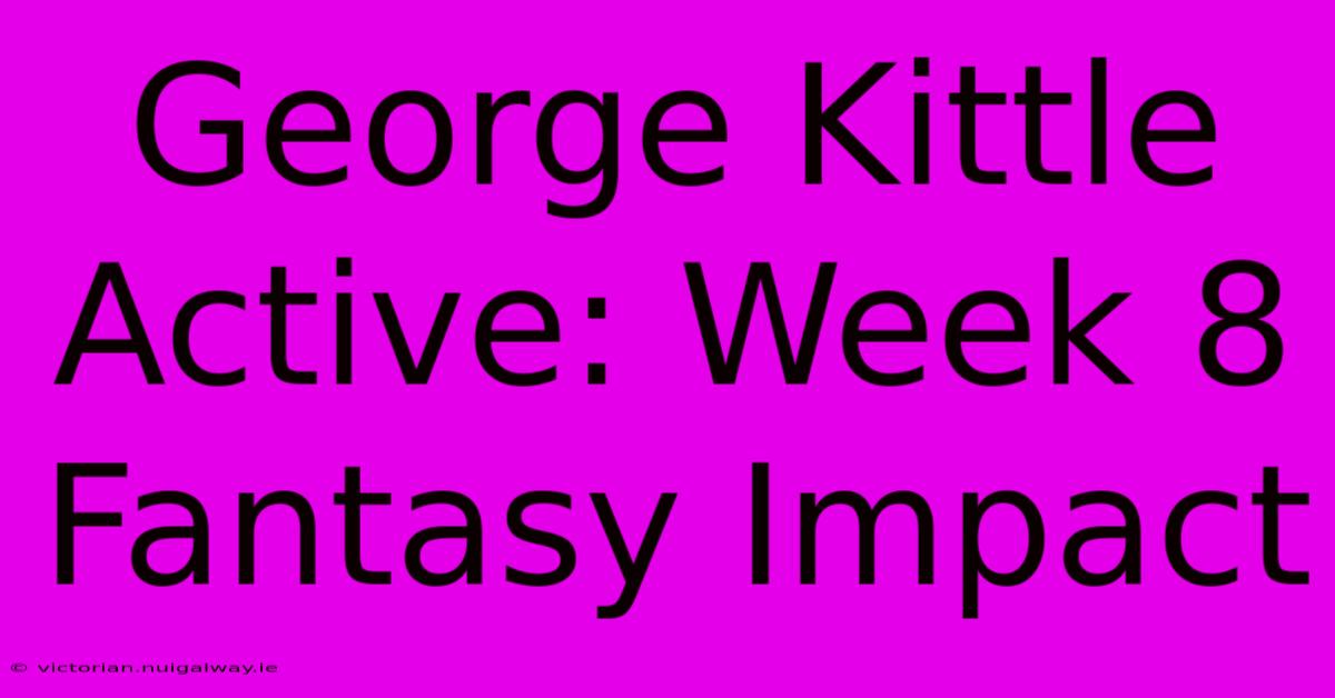 George Kittle Active: Week 8 Fantasy Impact