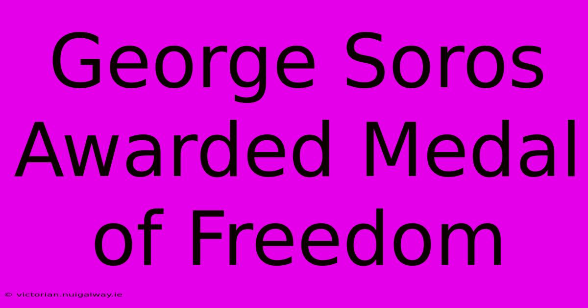 George Soros Awarded Medal Of Freedom