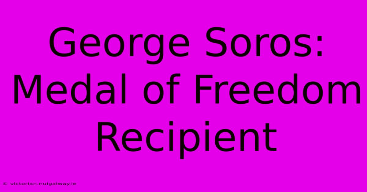 George Soros: Medal Of Freedom Recipient