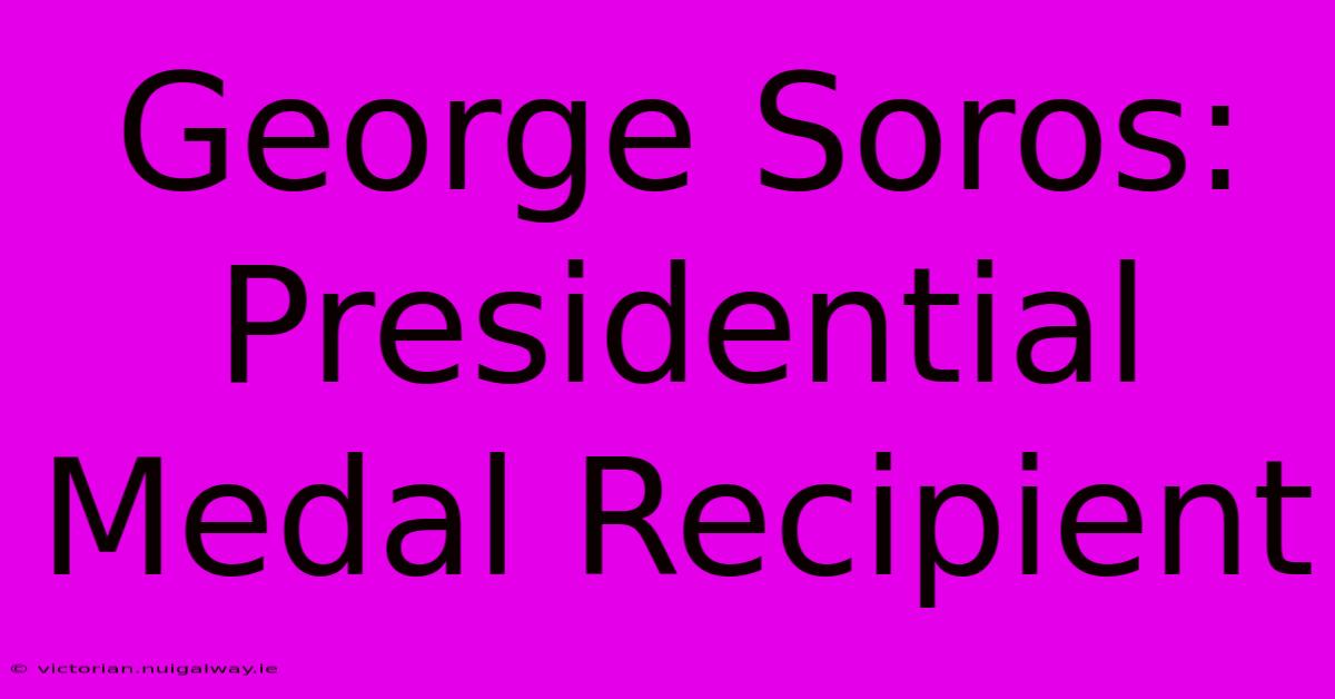 George Soros: Presidential Medal Recipient