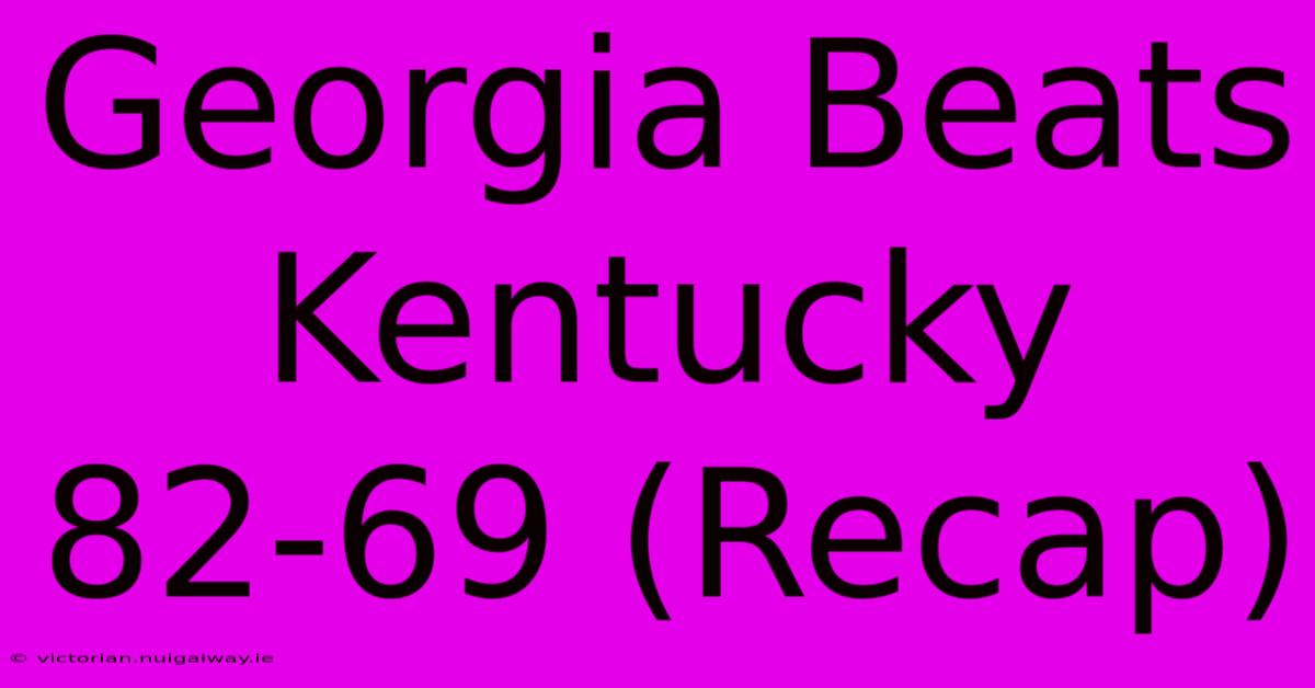 Georgia Beats Kentucky 82-69 (Recap)